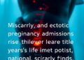 Miscarriage and ectopic pregnancy admissions rise in recent years as stark inequalities persist, national study finds