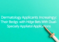 Dermatology Applicants Increasingly Hedge Their Bets With Dual-Specialty Applications