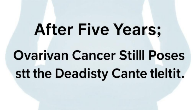 After Five Years of Survival, Ovarian Cancer Still Poses the Deadliest Threat